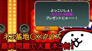 にゃんこ大戦争 ネコ基地○×クイズ 最終問題で900ネコ缶！
