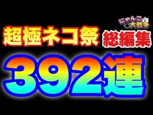 【実況にゃんこ大戦争】超極ネコ祭392連「総編集」あの感動と笑いを1.5倍速でもう一度！