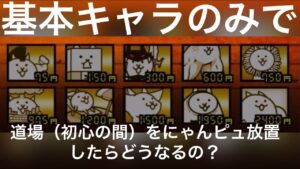 にゃんこ大戦争　基本キャラのみで道場（初心の間）をにゃんピュ放置してみたらどうなるの？