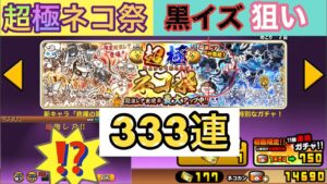 にゃんこ大戦争:「超極ネコ祭」新限定キャラ黒イズ狙いで333連ブン回してみた‼️