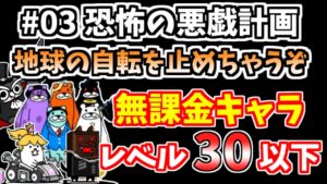 【にゃんこ大戦争】#03 恐怖の悪戯計画（地球の自転を止めちゃうぞ）を低レベル無課金キャラで簡単攻略！【The Battle Cats】
