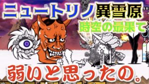 《にゃんこ大戦争》まぁこんなモンですか？バグも起きちゃう『ニュートリノ異雪原』より。
